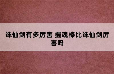 诛仙剑有多厉害 摄魂棒比诛仙剑厉害吗